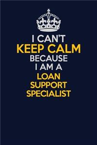 I Can't Keep Calm Because I Am A Loan Support Specialist