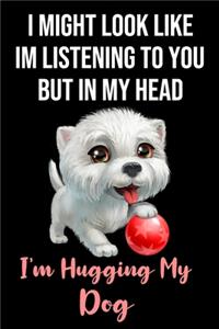 I Might Look Like Im Listening To You But In My Head I'm Hugging My Dog