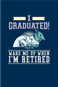 I Graduated! Wake Me Up When I'm Retired