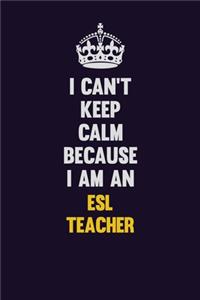 I can't Keep Calm Because I Am An ESL Teacher