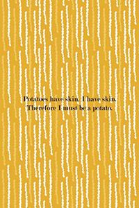 Potatoes Have Skin. I HAve Skin. Therefore I Must Be A Potato.