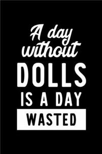 A Day Without Dolls Is A Day Wasted: Notebook for Dolls Lover - Great Christmas & Birthday Gift Idea for Dolls Fan - Dolls Journal - Dolls Fan Diary - 100 pages 6x9 inches