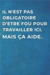 Il n'Est Pas Obligatoire d'Etre Fou Pour Travailler ICI. Mais Ça Aide.