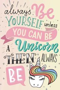 Always Be Yourself Unless You Can Be a Unicorn Then Always Be