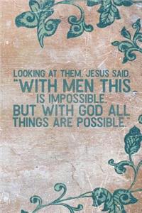 Looking at Them, Jesus Said, with Man This Is Impossible, But with God All Things Are Possible.