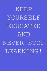 Keep yourself educated and never stop learning!