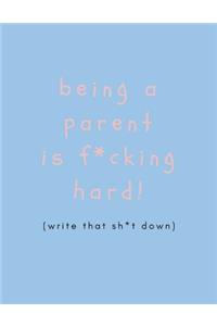 Being a Parent Is F*cking Hard, (Write That Shit Down): Funny Mums /Moms and Dads Journal to De-Stress (Large Blank Lined Notebook)