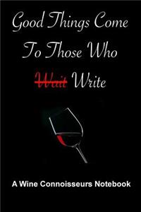 Good Things Come To Those Who Write - A Wine Connoisseurs Notebook