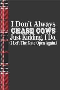 I Don't Always Chase Cow's Just Kidding I Do I Left the Gate Open Again