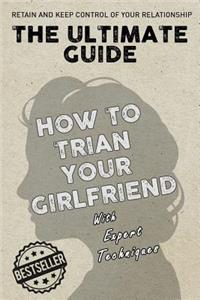 The Ultimate Guide - How To Train Your Girlfriend