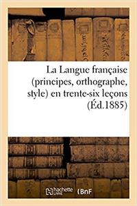 Langue Française (Principes, Orthographe, Style) En Trente-Six Leçons, d'Après La Célèbre