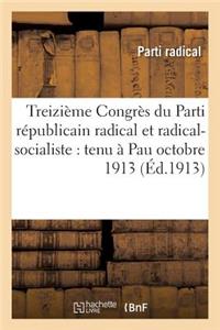 Treizième Congrès Du Parti Républicain Radical Et Radical-Socialiste: Tenu À Pau Octobre 1913