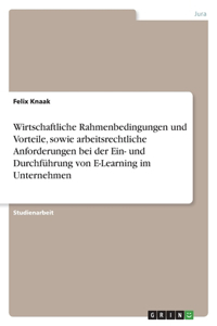 Wirtschaftliche Rahmenbedingungen und Vorteile, sowie arbeitsrechtliche Anforderungen bei der Ein- und Durchführung von E-Learning im Unternehmen