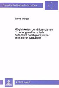 Moeglichkeiten der differenzierten Erziehung mathematisch besonders befaehigter Schueler im mittleren Schulalter