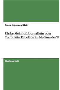 Ulrike Meinhof. Journalistin oder Terroristin. Rebellion im Medium der Worte