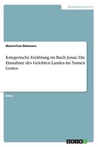 Kriegerische Erzählung im Buch Josua. Die Einnahme des Gelobten Landes im Namen Gottes