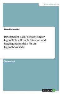 Partizipation sozial benachteiligter Jugendlicher. Aktuelle Situation und Beteiligungsmodelle für die Jugendberufshilfe