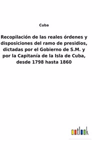 Recopilación de las reales órdenes y disposiciones del ramo de presidios, dictadas por el Gobierno de S.M. y por la Capitanía de la Isla de Cuba, desde 1798 hasta 1860