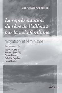 La repr�sentation du r�ve de l'ailleurs par la voix f�minine migration et f�minisme dans les oeuvres de Maryse Cond�, Aminata Sow Fall, Gis�le Pineau, Calixthe Beyala et Fatou Diome.