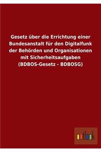 Gesetz Uber Die Errichtung Einer Bundesanstalt Fur Den Digitalfunk Der Behorden Und Organisationen Mit Sicherheitsaufgaben (Bdbos-Gesetz - Bdbosg)