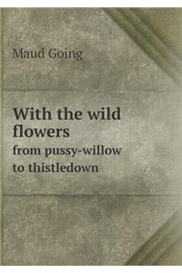 With the Wild Flowers from Pussy-Willow to Thistledown