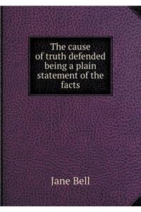 The Cause of Truth Defended Being a Plain Statement of the Facts