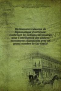 Dictionnaire raisonne de diplomatique chretienne, contenant les notions necessaires pour l'intelligence des anciens monuments manuscrits avec un grand nombre de fac-simile