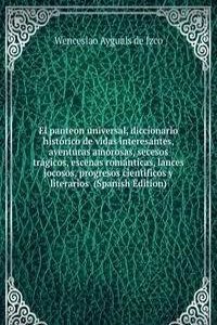 El panteon universal, diccionario historico de vidas interesantes, aventuras amorosas, secesos tragicos, escenas romanticas, lances jocosos, progresos cientificos y literarios  (Spanish Edition)