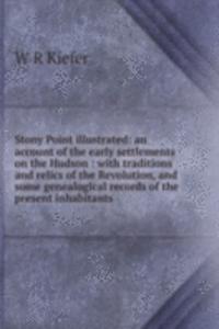 Stony Point illustrated: an account of the early settlements on the Hudson : with traditions and relics of the Revolution, and some genealogical records of the present inhabitants .