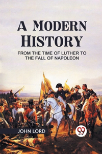 Modern History from the Time of Luther to the Fall of Napoleon