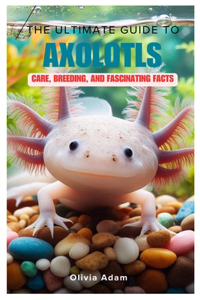 Ultimate Guide to Axolotls