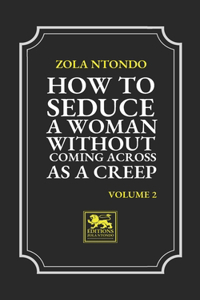 How to seduce a woman without coming across a creep - Volume 2