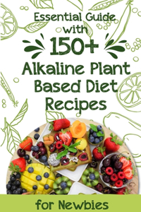 Essential Guide With 150+ Alkaline Plant-based Diet Recipes For Newbies