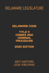 Delaware Code Title 11 Crimes and Criminal Procedure 2020 Edition