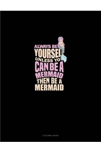 Always Be Yourself Unless You Can Be A Mermaid Then Be A Mermaid