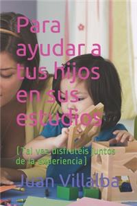 Para ayudar a tus hijos en sus estudios