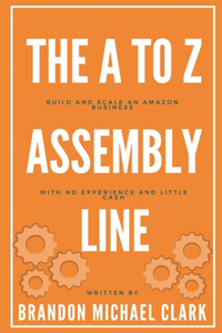 The A To Z Assembly Line: Build and Scale an Amazon Business With No Experience and Little Cash