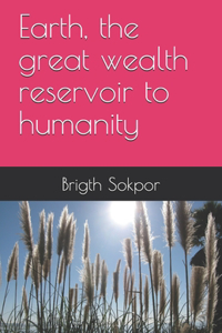 Earth, the great wealth reservoir to humanity