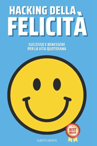 Hacking Della Felicità: Successo e Benessere Per La Vita Quotidiana