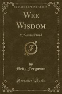 Wee Wisdom: My Capsule Friend (Classic Reprint): My Capsule Friend (Classic Reprint)