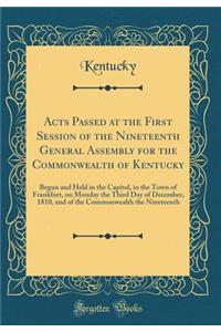 Acts Passed at the First Session of the Nineteenth General Assembly for the Commonwealth of Kentucky: Begun and Held in the Capitol, in the Town of Frankfort, on Monday the Third Day of December, 1810, and of the Commonwealth the Nineteenth