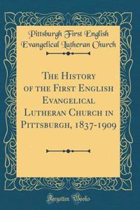 The History of the First English Evangelical Lutheran Church in Pittsburgh, 1837-1909 (Classic Reprint)