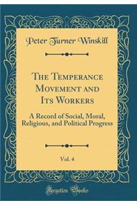 The Temperance Movement and Its Workers, Vol. 4: A Record of Social, Moral, Religious, and Political Progress (Classic Reprint)