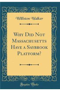Why Did Not Massachusetts Have a Saybrook Platform? (Classic Reprint)