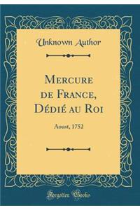 Mercure de France, Dï¿½diï¿½ Au Roi: Aoust, 1752 (Classic Reprint)