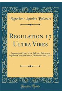 Regulation 17 Ultra Vires: Argument of Hon. N. A. Belcourt Before the Supreme Court of Ontario, November 2nd, 1914 (Classic Reprint)