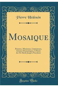 Mosaique: Peintres, Musiciens, LittÃ©rateurs, Artistes Dramatiques; Ã? Partir Du 15e SiÃ¨cle Jusqu'Ã  Nos Jours (Classic Reprint)