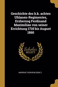 Geschichte des k.k. achten Uhlanen-Regimentes, Erzherzog Ferdinand Maximilian von seiner Errichtung 1718 bis August 1860