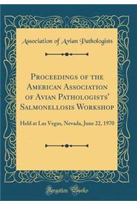 Proceedings of the American Association of Avian Pathologists' Salmonellosis Workshop: Held at Las Vegas, Nevada, June 22, 1970 (Classic Reprint)