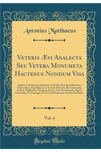 Veteris Aevi Analecta Seu Vetera Monumeta Hactenus Nondum Visa, Vol. 4: Quibus Continentur Scriptores Varii Qui Praecipue Historiam Universalem, Expeditiones in Terram Sanctam, Res Germaniae, Gelriae, Hollandiae, Ultrajecti, Frisiae, Tam Occidental